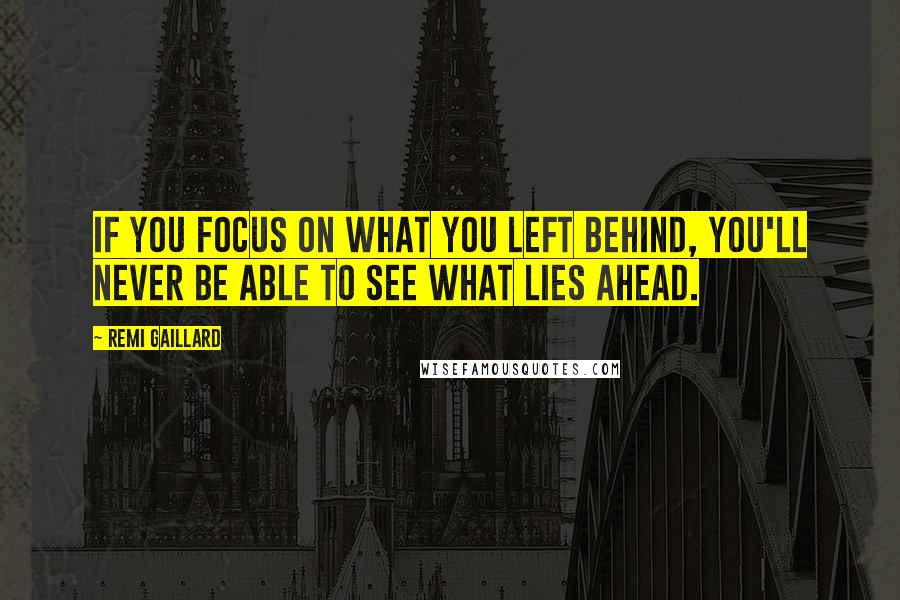Remi Gaillard Quotes: If you focus on what you left behind, you'll never be able to see what lies ahead.