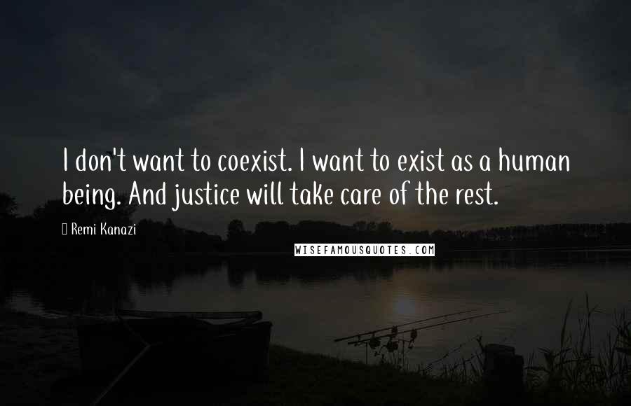 Remi Kanazi Quotes: I don't want to coexist. I want to exist as a human being. And justice will take care of the rest.