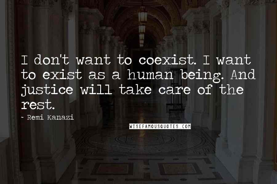 Remi Kanazi Quotes: I don't want to coexist. I want to exist as a human being. And justice will take care of the rest.