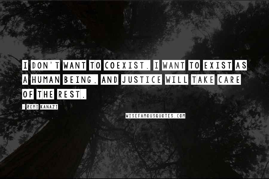 Remi Kanazi Quotes: I don't want to coexist. I want to exist as a human being. And justice will take care of the rest.