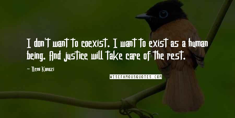 Remi Kanazi Quotes: I don't want to coexist. I want to exist as a human being. And justice will take care of the rest.