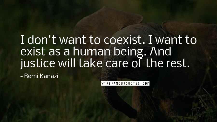 Remi Kanazi Quotes: I don't want to coexist. I want to exist as a human being. And justice will take care of the rest.