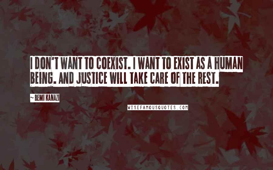 Remi Kanazi Quotes: I don't want to coexist. I want to exist as a human being. And justice will take care of the rest.