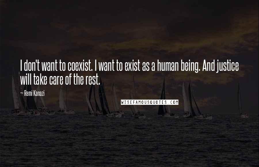 Remi Kanazi Quotes: I don't want to coexist. I want to exist as a human being. And justice will take care of the rest.