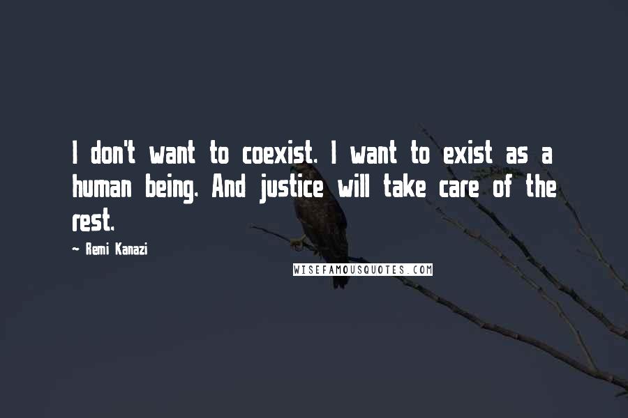 Remi Kanazi Quotes: I don't want to coexist. I want to exist as a human being. And justice will take care of the rest.