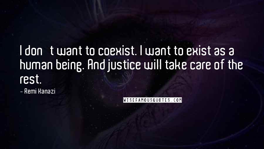 Remi Kanazi Quotes: I don't want to coexist. I want to exist as a human being. And justice will take care of the rest.