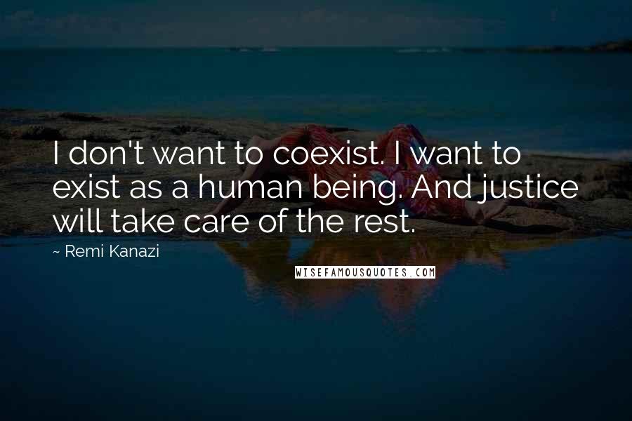 Remi Kanazi Quotes: I don't want to coexist. I want to exist as a human being. And justice will take care of the rest.