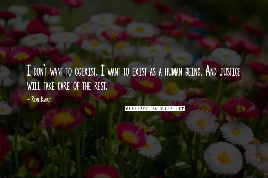 Remi Kanazi Quotes: I don't want to coexist. I want to exist as a human being. And justice will take care of the rest.