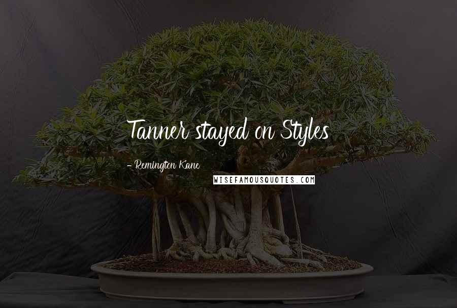 Remington Kane Quotes: Tanner stayed on Styles