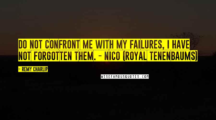Remy Charlip Quotes: Do not confront me with my failures, I have not forgotten them. - Nico (Royal Tenenbaums)