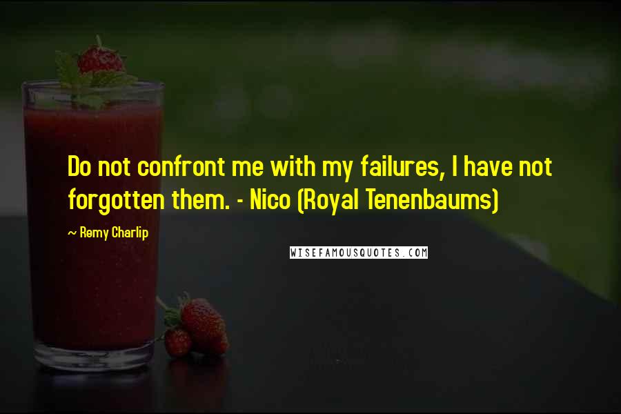 Remy Charlip Quotes: Do not confront me with my failures, I have not forgotten them. - Nico (Royal Tenenbaums)