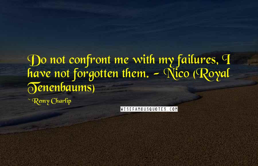 Remy Charlip Quotes: Do not confront me with my failures, I have not forgotten them. - Nico (Royal Tenenbaums)