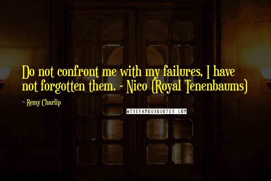 Remy Charlip Quotes: Do not confront me with my failures, I have not forgotten them. - Nico (Royal Tenenbaums)