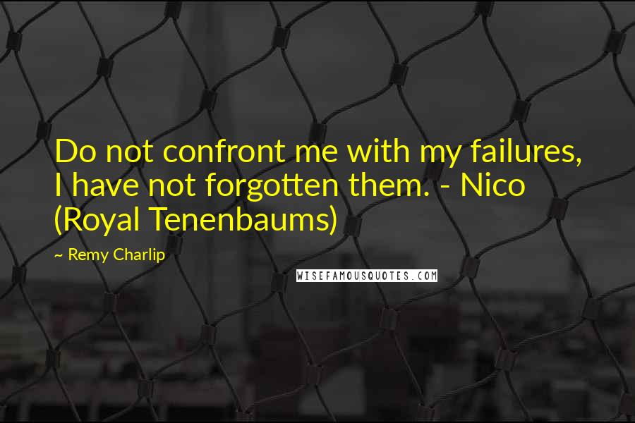 Remy Charlip Quotes: Do not confront me with my failures, I have not forgotten them. - Nico (Royal Tenenbaums)