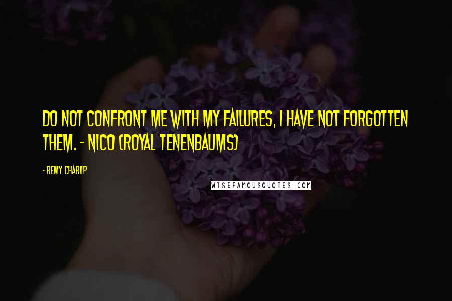 Remy Charlip Quotes: Do not confront me with my failures, I have not forgotten them. - Nico (Royal Tenenbaums)