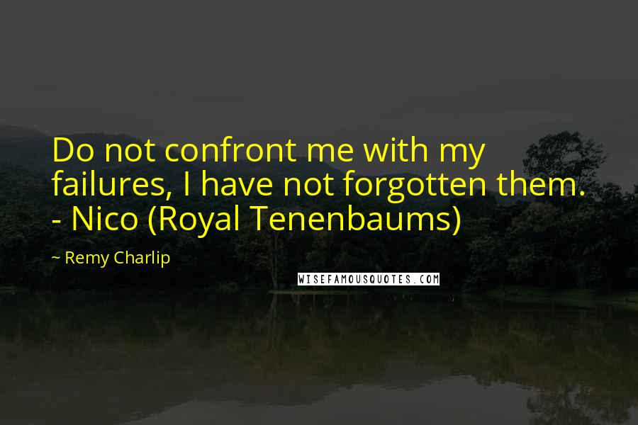 Remy Charlip Quotes: Do not confront me with my failures, I have not forgotten them. - Nico (Royal Tenenbaums)