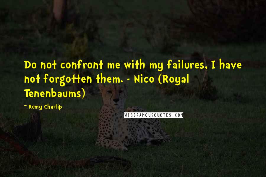 Remy Charlip Quotes: Do not confront me with my failures, I have not forgotten them. - Nico (Royal Tenenbaums)