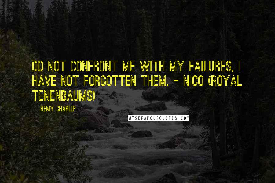 Remy Charlip Quotes: Do not confront me with my failures, I have not forgotten them. - Nico (Royal Tenenbaums)