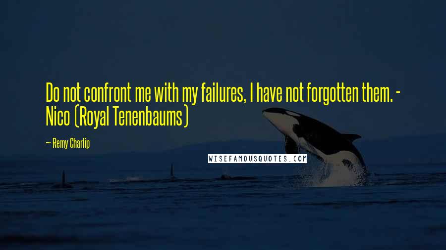 Remy Charlip Quotes: Do not confront me with my failures, I have not forgotten them. - Nico (Royal Tenenbaums)