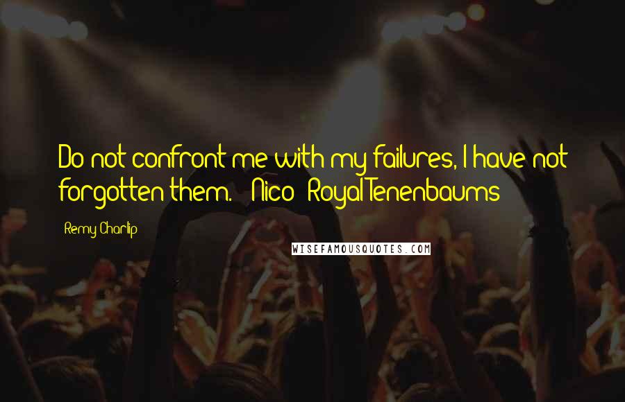 Remy Charlip Quotes: Do not confront me with my failures, I have not forgotten them. - Nico (Royal Tenenbaums)