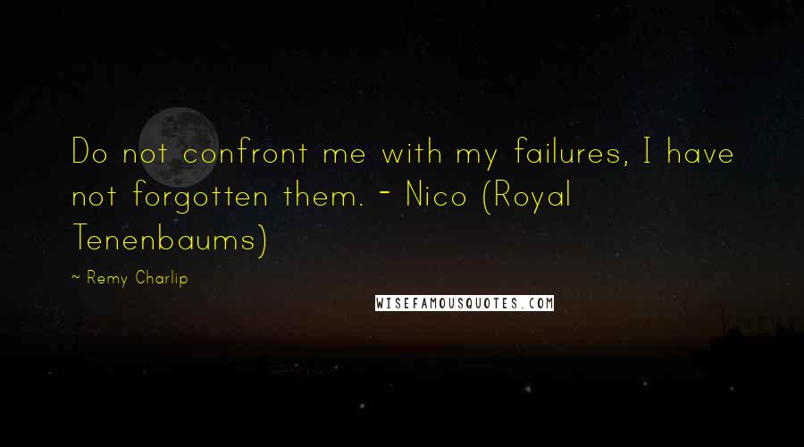 Remy Charlip Quotes: Do not confront me with my failures, I have not forgotten them. - Nico (Royal Tenenbaums)