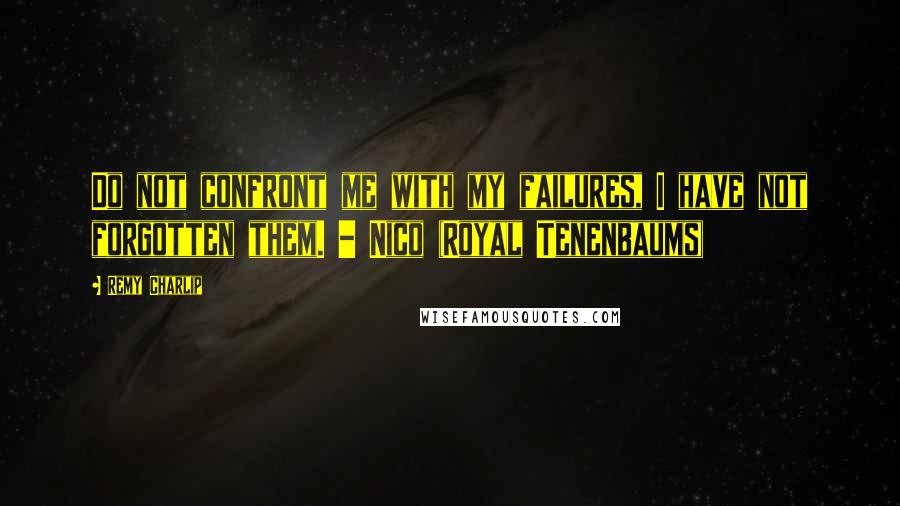 Remy Charlip Quotes: Do not confront me with my failures, I have not forgotten them. - Nico (Royal Tenenbaums)