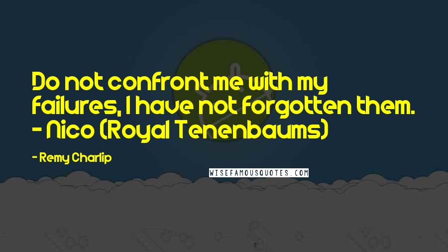 Remy Charlip Quotes: Do not confront me with my failures, I have not forgotten them. - Nico (Royal Tenenbaums)