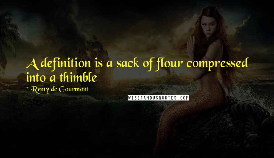 Remy De Gourmont Quotes: A definition is a sack of flour compressed into a thimble