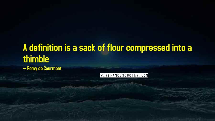 Remy De Gourmont Quotes: A definition is a sack of flour compressed into a thimble