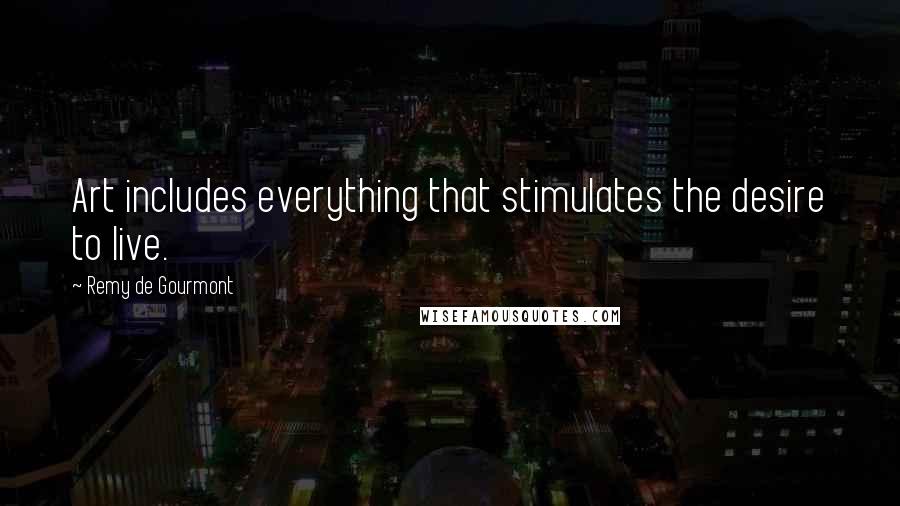 Remy De Gourmont Quotes: Art includes everything that stimulates the desire to live.