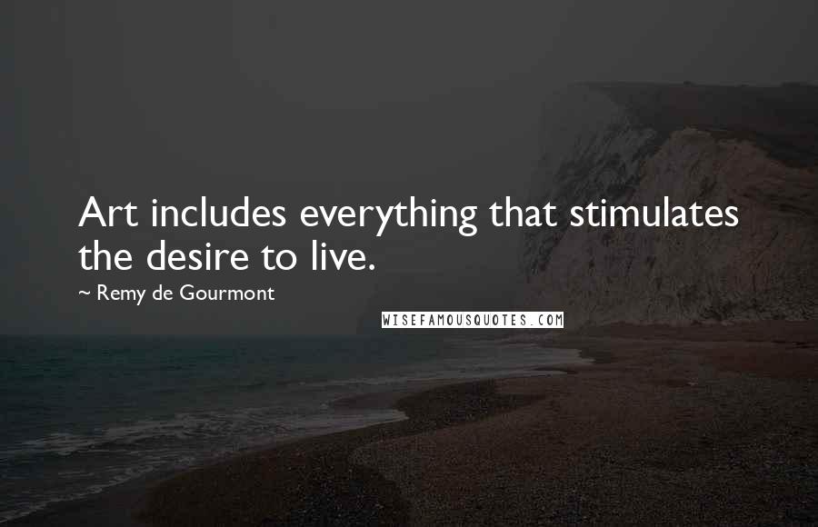 Remy De Gourmont Quotes: Art includes everything that stimulates the desire to live.