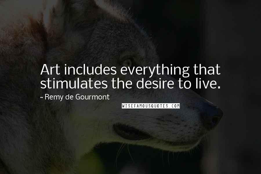 Remy De Gourmont Quotes: Art includes everything that stimulates the desire to live.