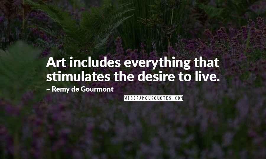 Remy De Gourmont Quotes: Art includes everything that stimulates the desire to live.