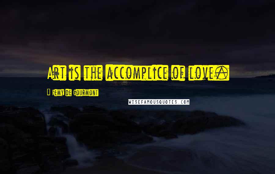 Remy De Gourmont Quotes: Art is the accomplice of love.