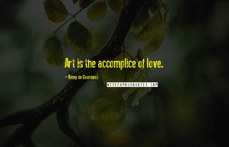 Remy De Gourmont Quotes: Art is the accomplice of love.