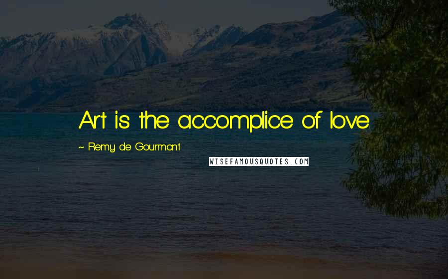 Remy De Gourmont Quotes: Art is the accomplice of love.