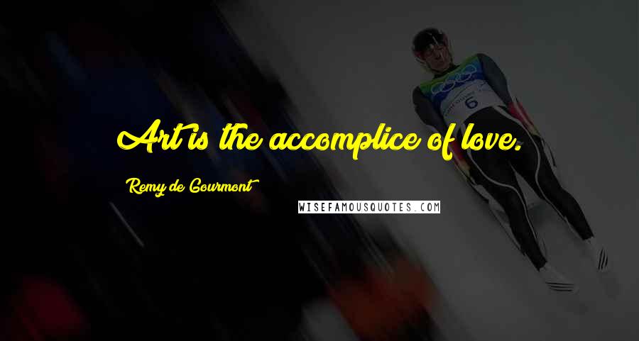 Remy De Gourmont Quotes: Art is the accomplice of love.