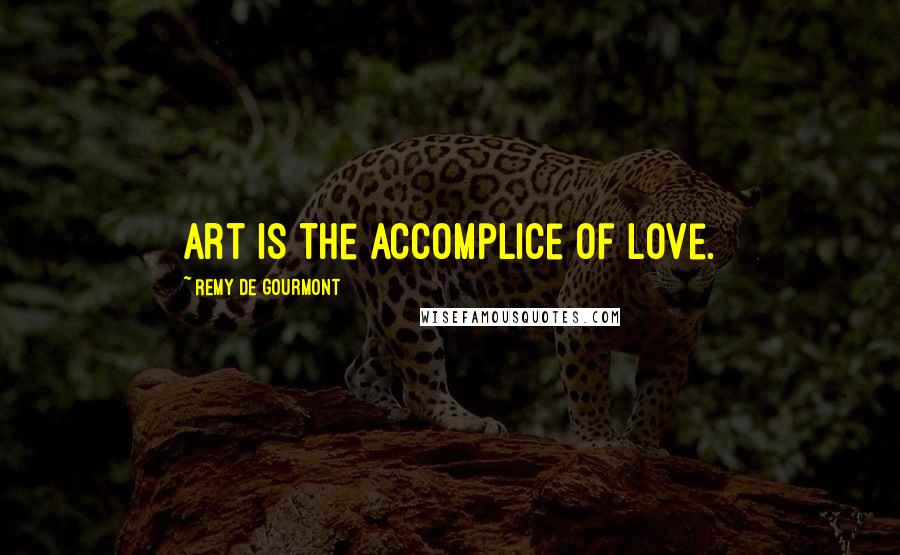 Remy De Gourmont Quotes: Art is the accomplice of love.