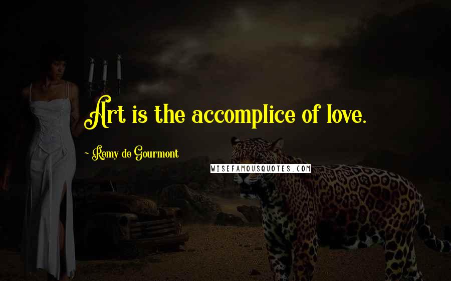 Remy De Gourmont Quotes: Art is the accomplice of love.