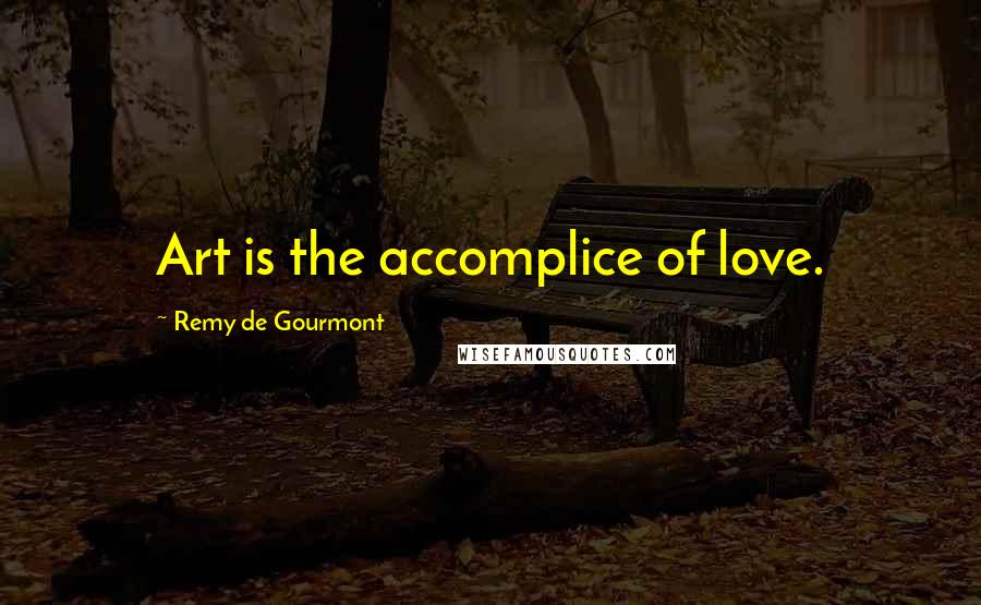 Remy De Gourmont Quotes: Art is the accomplice of love.