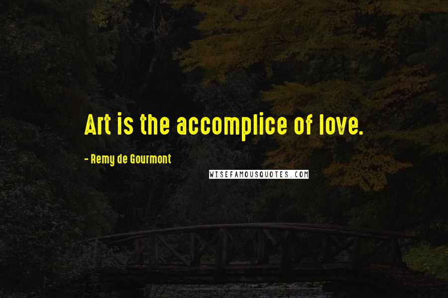 Remy De Gourmont Quotes: Art is the accomplice of love.