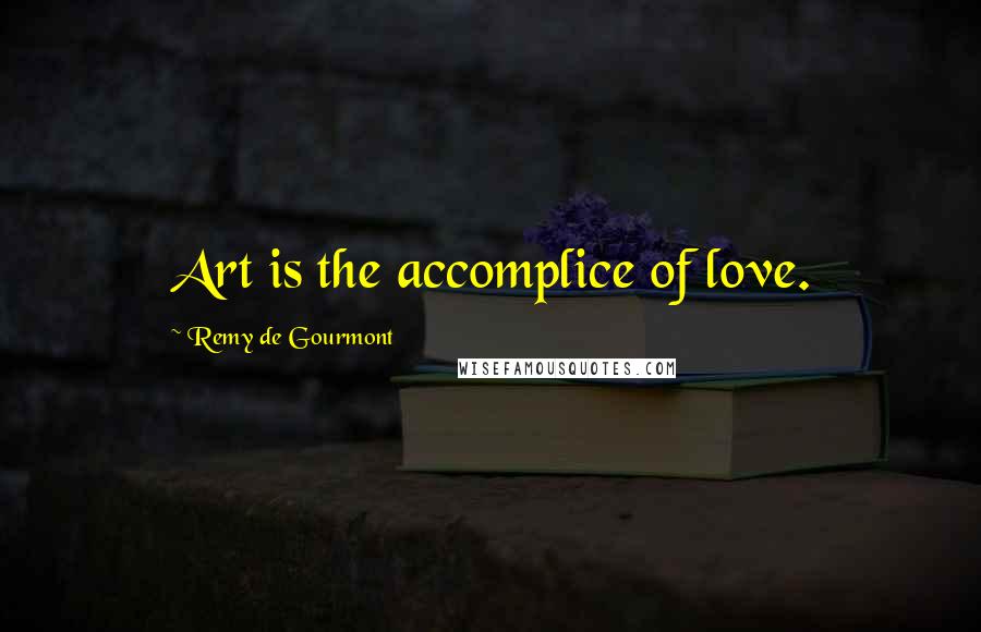 Remy De Gourmont Quotes: Art is the accomplice of love.