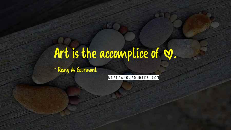 Remy De Gourmont Quotes: Art is the accomplice of love.