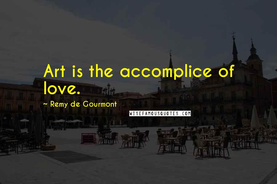 Remy De Gourmont Quotes: Art is the accomplice of love.