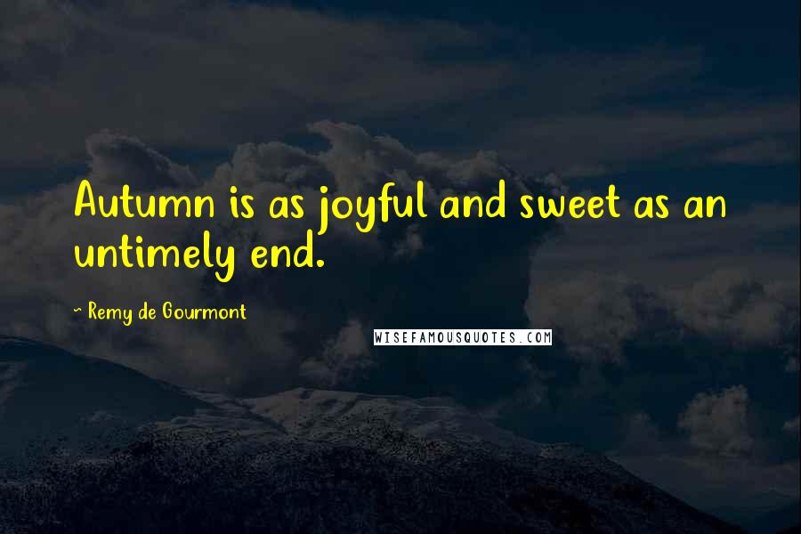 Remy De Gourmont Quotes: Autumn is as joyful and sweet as an untimely end.