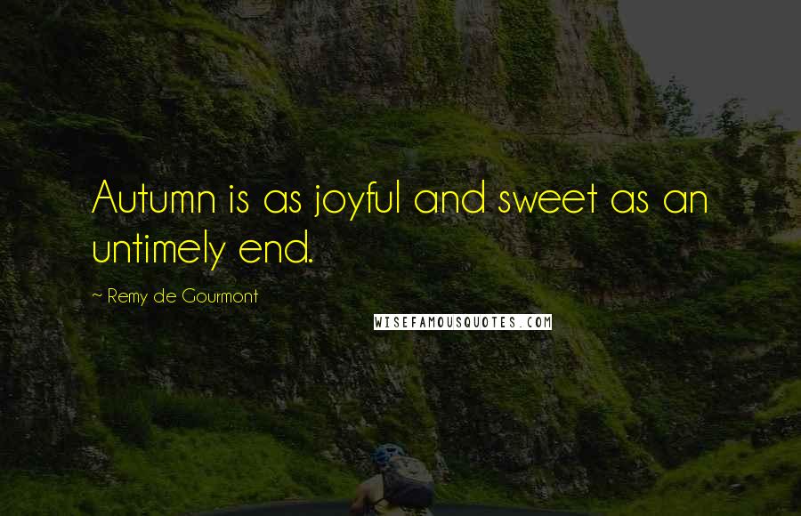 Remy De Gourmont Quotes: Autumn is as joyful and sweet as an untimely end.