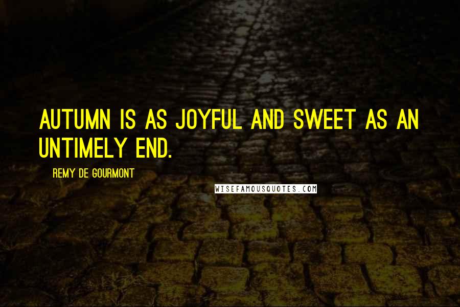 Remy De Gourmont Quotes: Autumn is as joyful and sweet as an untimely end.