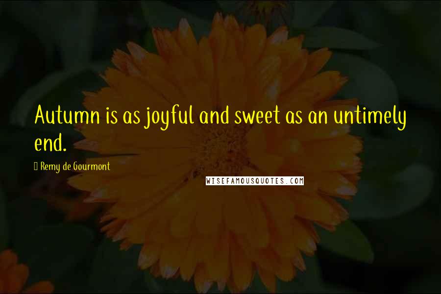 Remy De Gourmont Quotes: Autumn is as joyful and sweet as an untimely end.