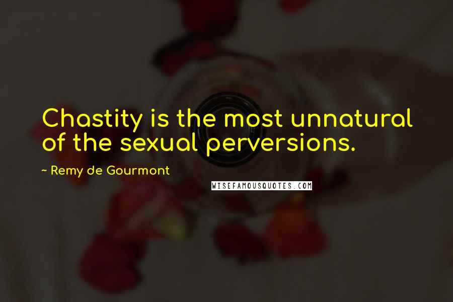 Remy De Gourmont Quotes: Chastity is the most unnatural of the sexual perversions.