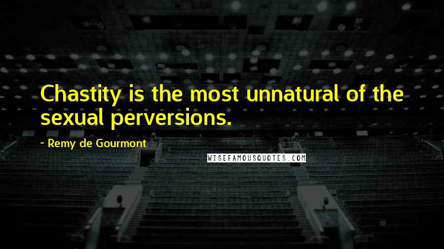 Remy De Gourmont Quotes: Chastity is the most unnatural of the sexual perversions.